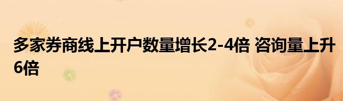 多家券商线上开户数量增长2-4倍 咨询量上升6倍