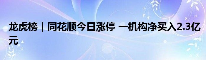 龙虎榜|同花顺今日涨停 一机构净买入2.3亿元
