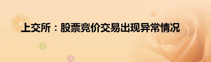 上交所:股票竞价交易出现异常情况