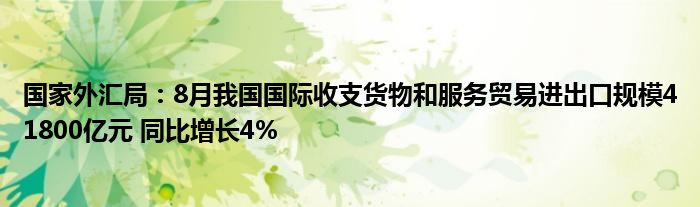 国家外汇局:8月我国国际收支货物和服务贸易进出口规模41800亿元 同比增长4%