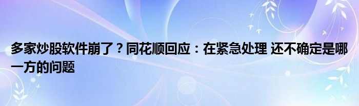 多家炒股软件崩了?同花顺回应:在紧急处理 还不确定是哪一方的问题