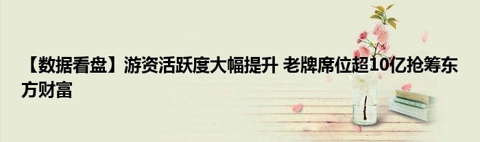 【数据看盘】游资活跃度大幅提升 老牌席位超10亿抢筹东方财富