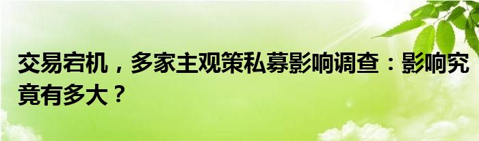 交易宕机,多家主观策私募影响调查:影响究竟有多大?