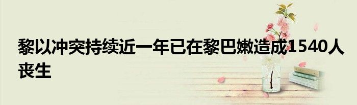 黎以冲突持续近一年已在黎巴嫩造成1540人丧生