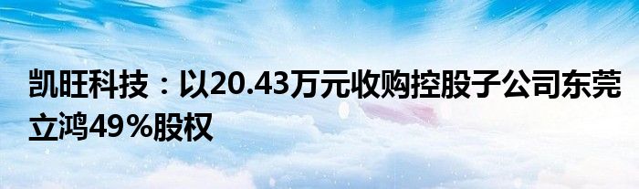 凯旺科技:以20.43万元收购控股子公司东莞立鸿49%股权