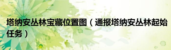 塔纳安丛林宝藏位置图(通报塔纳安丛林起始任务)