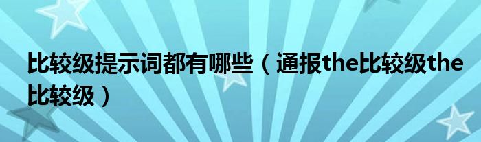 比较级提示词都有哪些(通报the比较级the比较级)