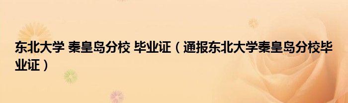 东北大学 秦皇岛分校 毕业证(通报东北大学秦皇岛分校毕业证)