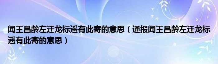 闻王昌龄左迁龙标遥有此寄的意思(通报闻王昌龄左迁龙标遥有此寄的意思)