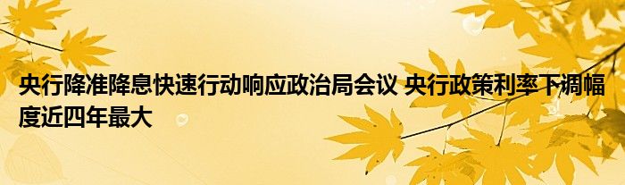 央行降准降息快速行动响应政治局会议 央行政策利率下调幅度近四年最大