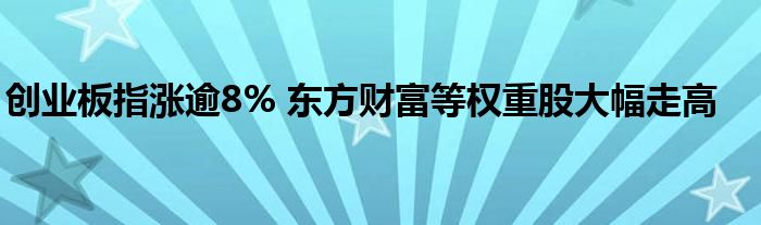 创业板指涨逾8% 东方财富等权重股大幅走高
