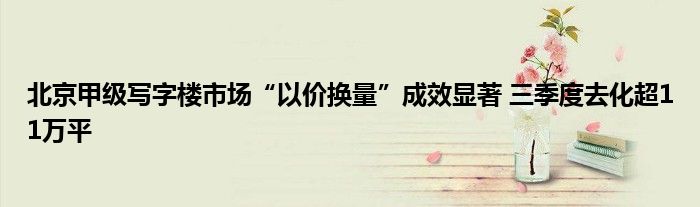 北京甲级写字楼市场“以价换量”成效显著 三季度去化超11万平