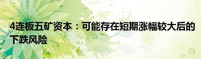 4连板五矿资本:可能存在短期涨幅较大后的下跌风险