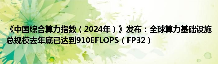 《中国综合算力指数(2024年)》发布:全球算力基础设施总规模去年底已达到910EFLOPS(FP32)