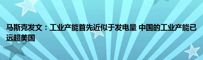 马斯克发文:工业产能首先近似于发电量 中国的工业产能已远超美国