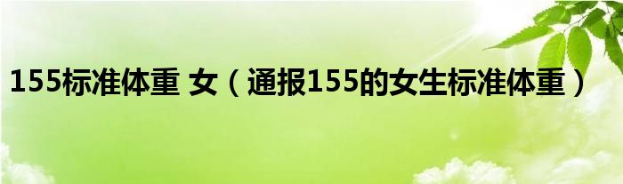 155标准体重 女(通报155的女生标准体重)