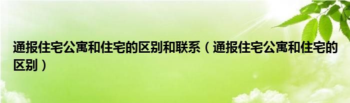通报住宅公寓和住宅的区别和联系(通报住宅公寓和住宅的区别)