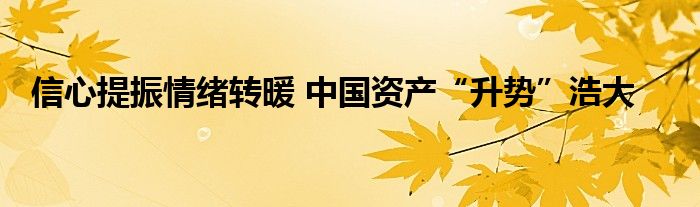 信心提振情绪转暖 中国资产“升势”浩大