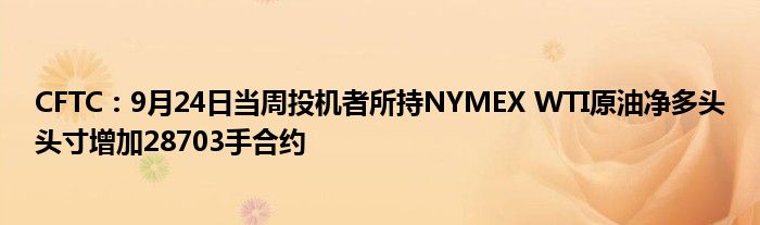 CFTC:9月24日当周投机者所持NYMEX WTI原油净多头头寸增加28703手合约