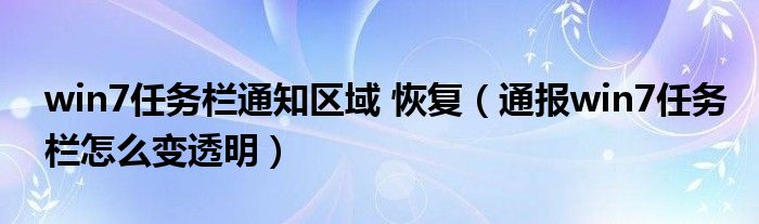 win7任务栏通知区域 恢复(通报win7任务栏怎么变透明)