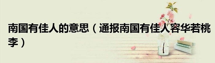 南国有佳人的意思(通报南国有佳人容华若桃李)