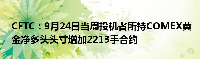 CFTC:9月24日当周投机者所持COMEX黄金净多头头寸增加2213手合约