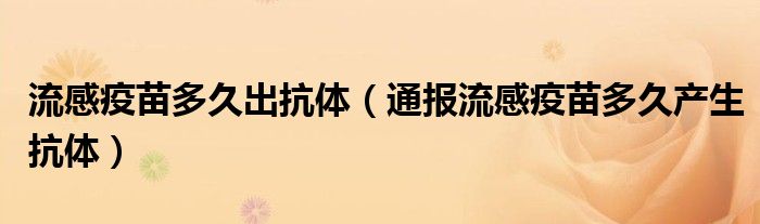 流感疫苗多久出抗体(通报流感疫苗多久产生抗体)