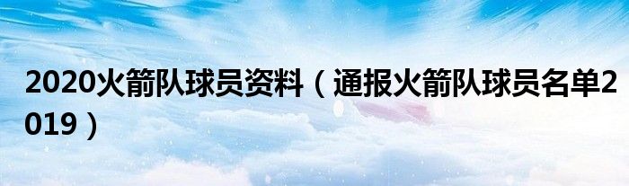 2020火箭队球员资料(通报火箭队球员名单2019)