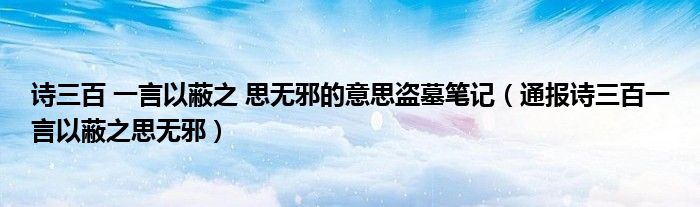 诗三百 一言以蔽之 思无邪的意思盗墓笔记(通报诗三百一言以蔽之思无邪)