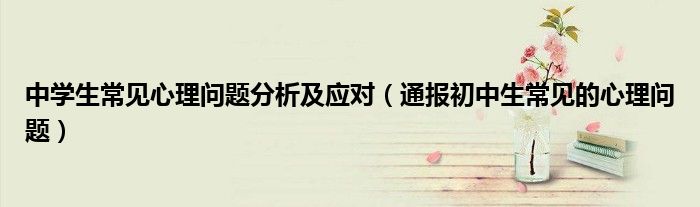 中学生常见心理问题分析及应对(通报初中生常见的心理问题)