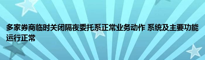 多家券商临时关闭隔夜委托系正常业务动作 系统及主要功能运行正常