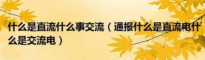 什么是直流什么事交流(通报什么是直流电什么是交流电)