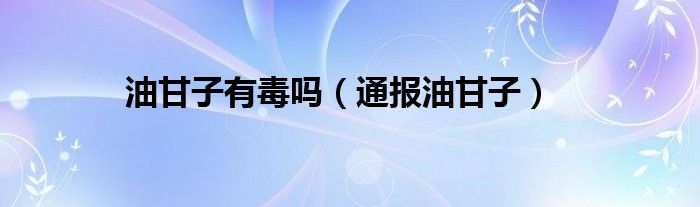油甘子有毒吗(通报油甘子)