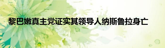 黎巴嫩真主党证实其领导人纳斯鲁拉身亡
