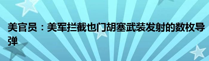 美官员:美军拦截也门胡塞武装发射的数枚导弹
