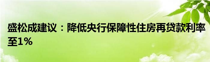 盛松成建议:降低央行保障性住房再贷款利率至1%