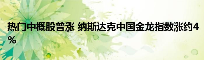 热门中概股普涨 纳斯达克中国金龙指数涨约4%