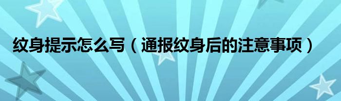 纹身提示怎么写(通报纹身后的注意事项)