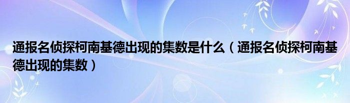 通报名侦探柯南基德出现的集数是什么(通报名侦探柯南基德出现的集数)