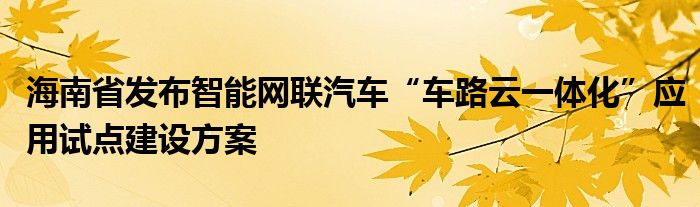 海南省发布智能网联汽车“车路云一体化”应用试点建设方案