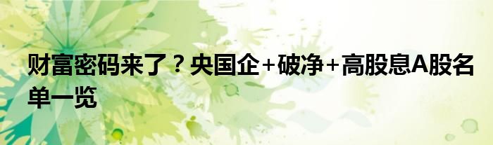 财富密码来了?央国企+破净+高股息A股名单一览