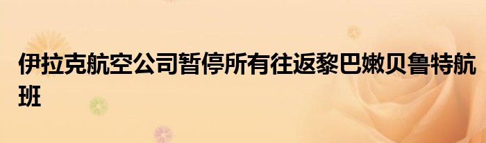 伊拉克航空公司暂停所有往返黎巴嫩贝鲁特航班