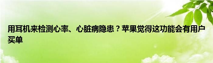 用耳机来检测心率、心脏病隐患?苹果觉得这功能会有用户买单