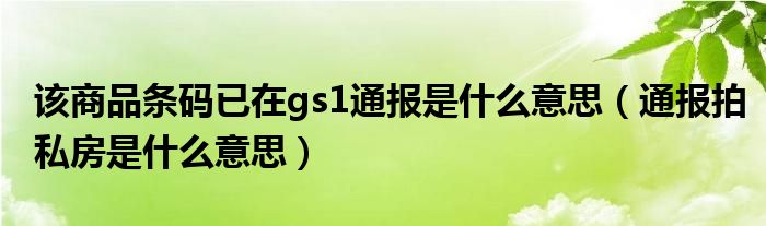 该商品条码已在gs1通报是什么意思(通报拍私房是什么意思)