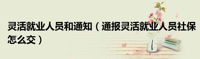 灵活就业人员和通知(通报灵活就业人员社保怎么交)