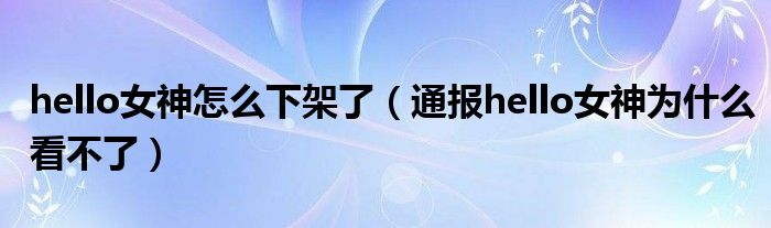 hello女神怎么下架了(通报hello女神为什么看不了)