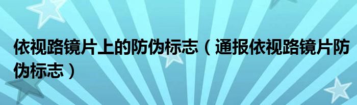 依视路镜片上的防伪标志(通报依视路镜片防伪标志)