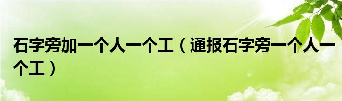 石字旁加一个人一个工(通报石字旁一个人一个工)