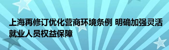 上海再修订优化营商环境条例 明确加强灵活就业人员权益保障