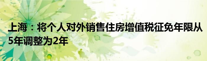 上海:将个人对外销售住房增值税征免年限从5年调整为2年
